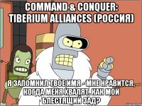 command & conquer: tiberium alliances (россия) я запомнил твое имя - мне нравится, когда меня хвалят. как мой блестящий зад?