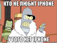 кто не любит iphone у того нет iphone