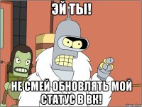 эй ты! не смей обновлять мой статус в вк!