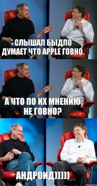 Слышал быдло думает что APPLE говно. А что по их мнению не говно? Андроид)))))