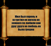 Жил был парень и встретил он ангела не земного по любили они друг друга но любовь их была грешна