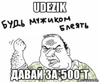 udezik давай за*500*т