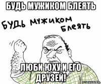 будь мужиком блеять люби юху и его друзей!