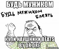 будь мужиком купи наушники beats by dr.dre