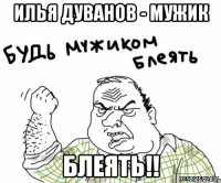 илья дуванов - мужик блеять!!