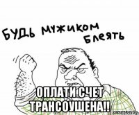  оплати счет трансоушена!!