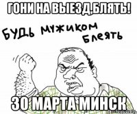 гони на выезд,блять! 30 марта минск