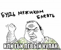  или еби левый кулак