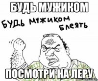 будь мужиком посмотри на леру