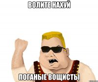 волите нахуй поганые вощисты