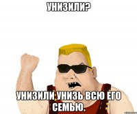 унизили? унизили унизь всю его семью.