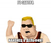 го завтра наконец в дельфин!