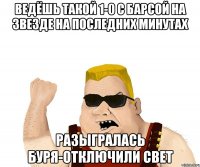 ведёшь такой 1-0 с барсой на звезде на последних минутах разыгралась буря-отключили свет