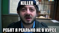 killer_h ребят я реально не в курсе