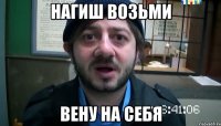 нагиш возьми вену на себя