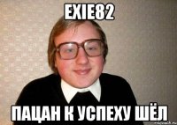 exie82 пацан к успеху шёл