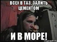 всех в таз, залить цементом и в море!