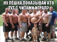 ну лёшка,показывай кто тут с читами играл? 