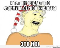 и тут он выдает что формула серной кислоты это hcl