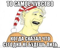 то самое чувство когда сказал что сегодня не будешь пить