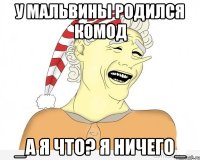 у мальвины родился комод _а я что? я ничего_