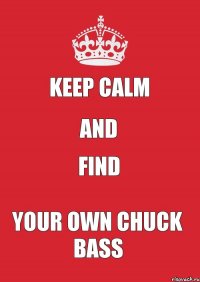 KEEP CALM AND FIND YOUR OWN CHUCK BASS