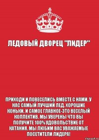 Ледовый Дворец "Лидер"   Приходи и повеселись вместе с нами. У нас самый лучший лед. Хорошие коньки. И самое главное-это веселый коллектив. Мы уверены что вы получите 100% удовольствие от катания. Мы любим Вас уважаемые посетители Лидера!