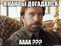 а как ты догадался аааа ???