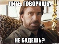 пить, говоришь, не будешь?