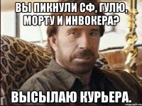 вы пикнули сф, гулю, морту и инвокера? высылаю курьера.