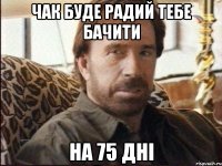 чак буде радий тебе бачити на 75 дні