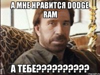 а мне нравится dodge ram а тебе???
