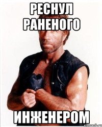 реснул раненого инженером