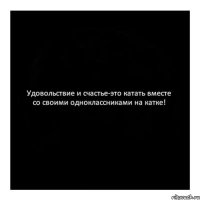 Удовольствие и счастье-это катать вместе со своими одноклассниками на катке!