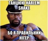 танцюю harlem shake бо я правильний нігер