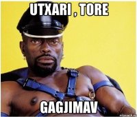 utxari , tore gagjimav