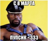 с 8 марта пупсик <333