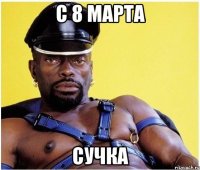 с 8 марта сучка