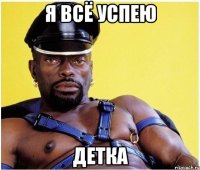 я всё успею детка