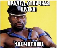 прадед, отличная шутка! засчитано