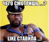 чего смотришь ... ? like ставила ...!