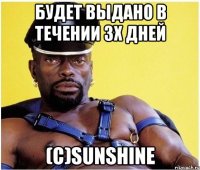 будет выдано в течении 3х дней (с)sunshine