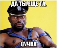 да ты еще та, сучка