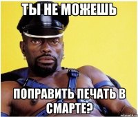 ты не можешь поправить печать в смарте?