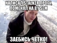 написал stalker прогу, поменял на by sem заебись чётко!