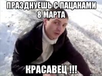 празднуешь с пацанами 8 марта красавец !!!