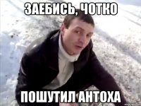 заебись, чотко пошутил антоха