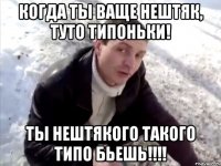 когда ты ваще нештяк, туто типоньки! ты нештякого такого типо бьешь!!!