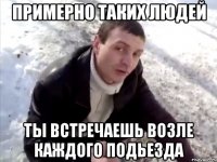 примерно таких людей ты встречаешь возле каждого подьезда