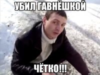 убил гавнёшкой чётко!!!